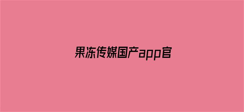 >果冻传媒国产app官方下载地址横幅海报图